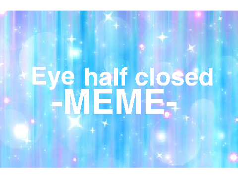 Eye half closed -MEME-