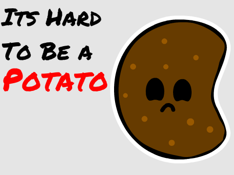 Its Hard To Be A Potato