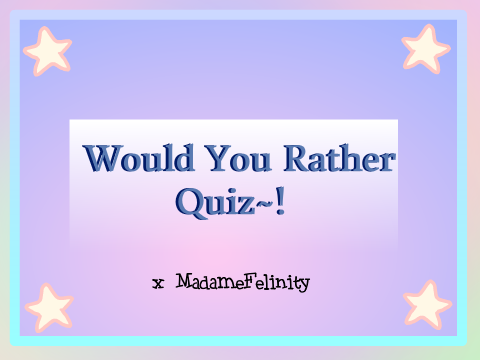 Would You Rather Quiz :: MadameFelinity