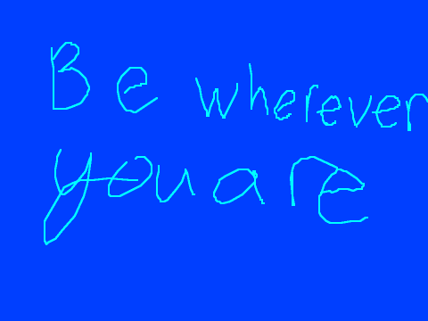 Be wherever you are