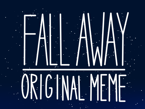 ~ FALL AWAY ORIGINAL MEME~ 