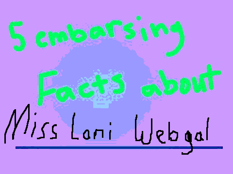 5 embarrsing facts about...... Miss Lani Webgal!