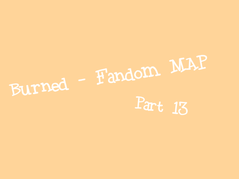 Burned - Fandom MAP - Part 13