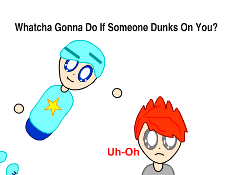 Whatcha Gonna Do If Someone Dunks On You?