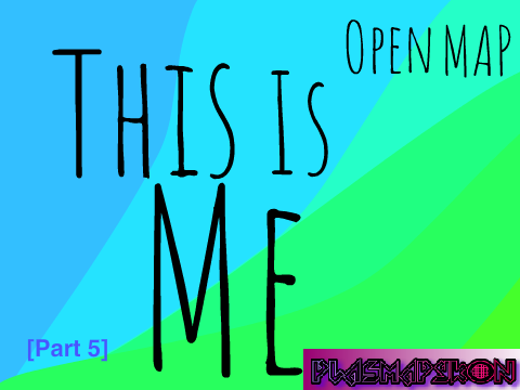 ~ This Is Me ~ Open MAP ~ [Part 5]