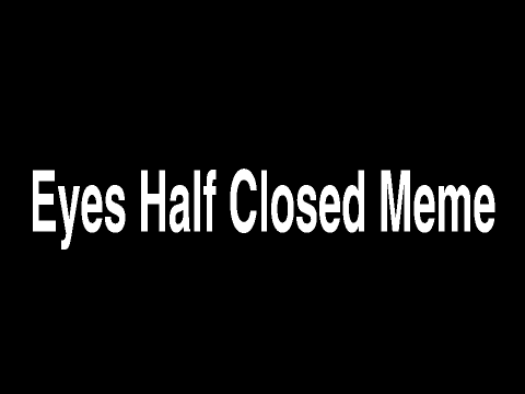 Eyes Half Closed Meme