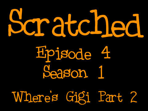 Scratched S1 E4: Where's Gigi Part 2