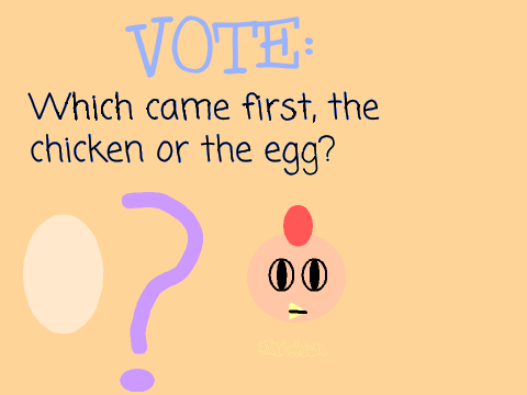 Which came first, the chicken or the egg?