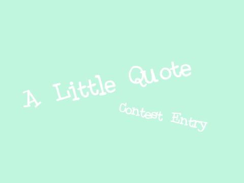 A ℓιттℓє Quote ~ C O N T E S T   E N T R Y
