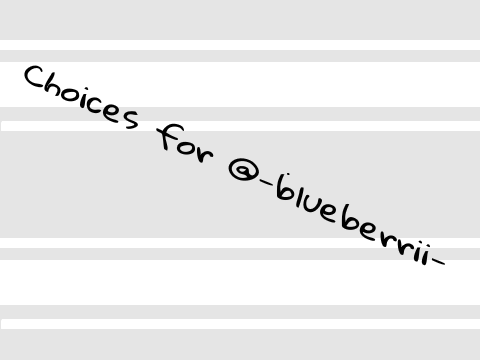 Choices for @-blueberrii-