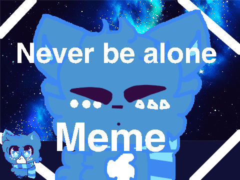 Never be alone M eM E (Don'T lOOk At tHis
