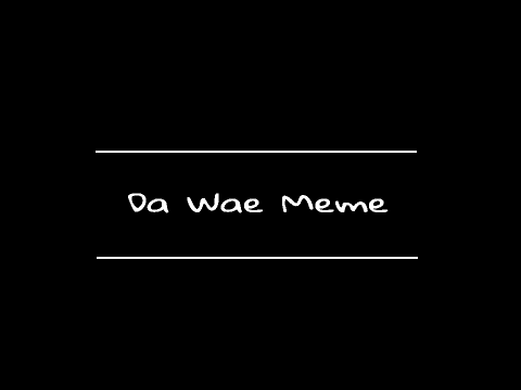 Da Wae || Meme