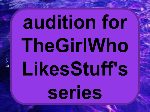 audition for TheGirlWhoLikesStuff's series