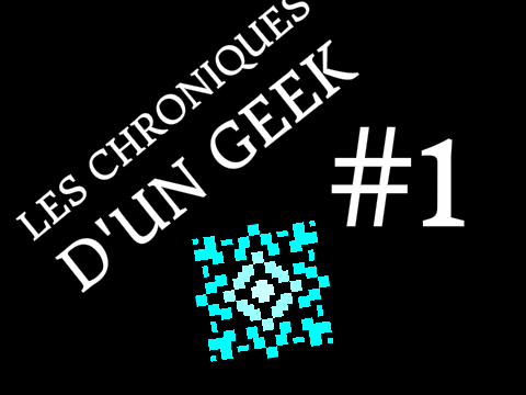 Les chroniques d'un Geek #1