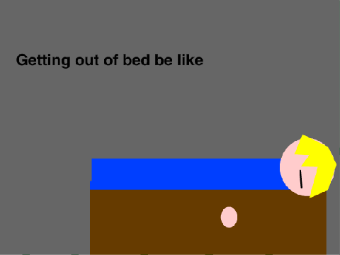 Getting out of bed be like
