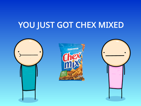 YOU JUST GOT CHEX MIXED
