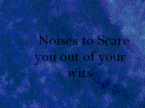 Noises to scare you out of your wits