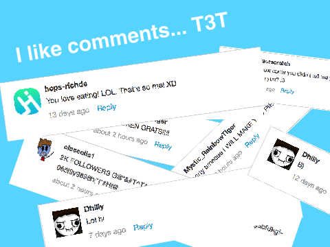 I like comments... T3T