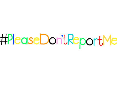 #PleaseDon'tReportMe