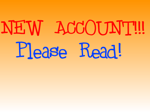 New Account!!! Please read!