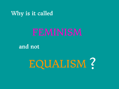 Why is it called FEMINISM and not EQUALISM?