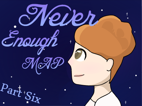 Part 6 ~ Never Enough MAP