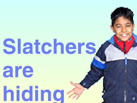 Slatchers are hiding