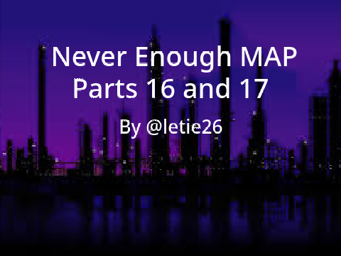 Never Enough Parts 16 and 17- MAP