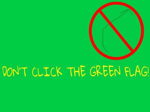 DONT CLICK THE GREEN FLAG!