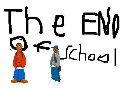 END OF SCHOOL HA HA HA