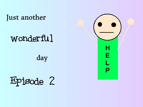Just another wonderful day... EPISODE 2
