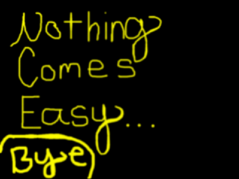 Nothing Comes Easy~ Bye