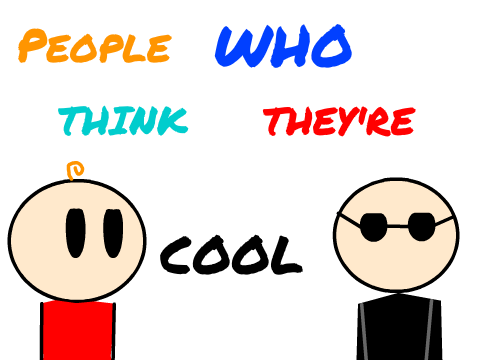 People who think they're cool.....