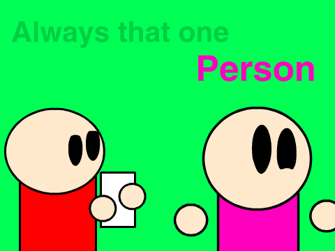 (Yet another contest entery) Always that one person.....