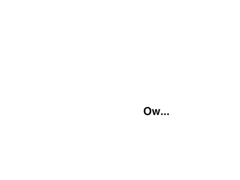 Ow...