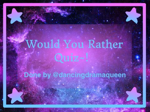 Would You Rather Quiz~ Answered by @dandramaqueen!