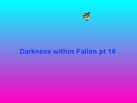 Darkness within Fallen pt16