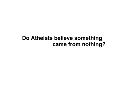 Atheists believe something came from nothing?
