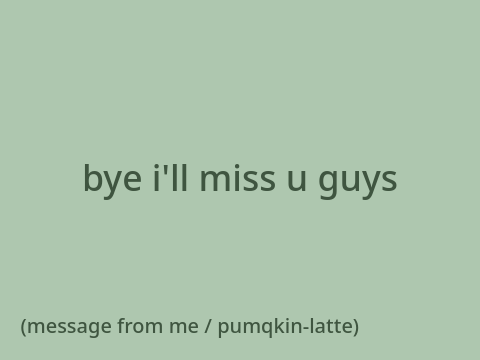 bye everyone :(
