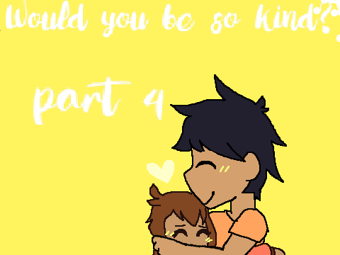 Would You Be So Kind -PART 4