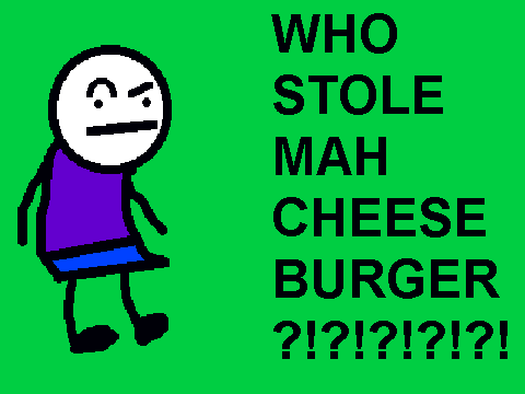 WHO STOLE MAH CHEESEBURGER