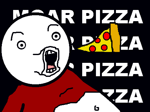 MOAR PIZZA.