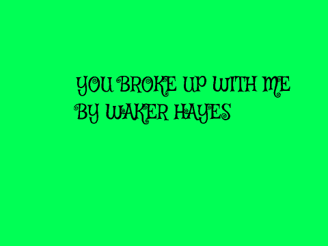 You broke up with me
