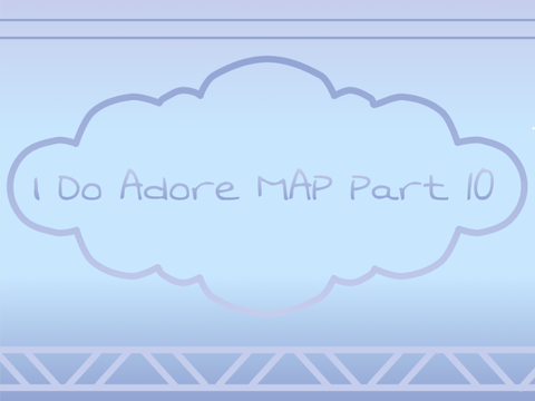 I Do Adore MAP Part 10