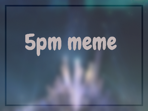 . aesthetic | (5 pm meme! )