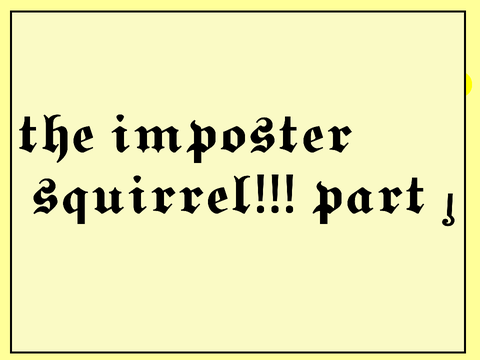 the imposter squirrel!!! part 1