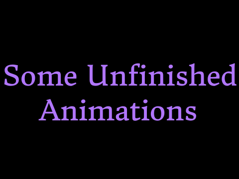 Some Unfinished Animations