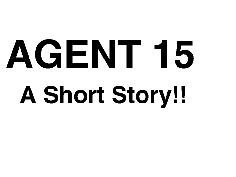 "Agent 15" Short story!
