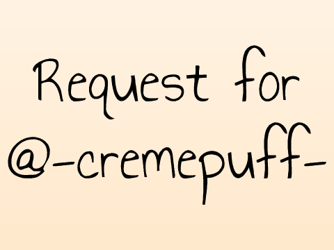 Request for @-cremepuff-