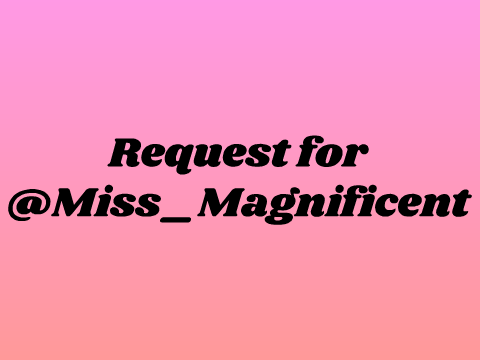 Request for @Miss_Magnificent